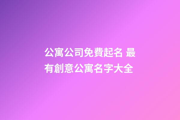 公寓公司免費起名 最有創意公寓名字大全-第1張-公司起名-玄機派